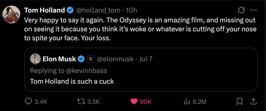 Historian Tom Holland ratios Elon Musk into oblivion on his own site after being called a cuck for no reason: “Very happy to say it again. The Odyssey is an amazing film, and missing out on seeing it because you think it’s woke or whatever is cutting off your nose to spite your face. Your loss.” Historian Tom Holland ratios Elon Musk into oblivion on his own site after being called a cuck for no reason: "Very happy to say it again. The Odyssey is an amazing film, and missing out on seeing it because you think it’s woke or whatever is cutting off your nose to spite your face. Your loss."